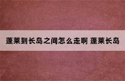 蓬莱到长岛之间怎么走啊 蓬莱长岛